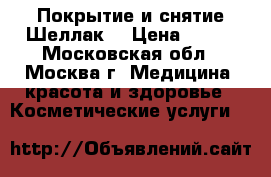 Покрытие и снятие Шеллак  › Цена ­ 600 - Московская обл., Москва г. Медицина, красота и здоровье » Косметические услуги   